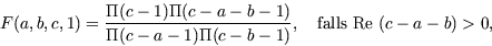 \begin{displaymath}F(a,b,c,1) = \frac{\Pi (c-1) \Pi (c-a-b-1)}{\Pi
      (c-a-1) \Pi (c-b-1)}, \quad
      \mbox{falls Re}~ (c-a-b) > 0,\end{displaymath}