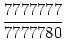 $\displaystyle {\frac{{7777777}}{{7777780}}}$