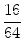$\displaystyle {\frac{{16}}{{64}}}$