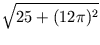 $\displaystyle \sqrt{{25 + (12\pi)^2}}$