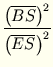 $\displaystyle {\frac{{\left(\overline{BS}\right)^2}}{{\left(\overline{ES}\right)^2}}}$