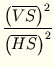 $\displaystyle {\frac{{\left(\overline{VS}\right)^2}}{{\left(\overline{HS}\right)^2}}}$