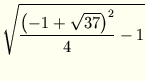 $\displaystyle \sqrt{{\frac
{ \left(-1 + \sqrt{37}\right)^2} 4 -1}}$
