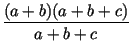 $\displaystyle {\frac{(a+b)(a+b+c)}{a+b+c}}$