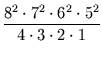 $\displaystyle {\frac{{8^2\cdot 7^2\cdot 6^2\cdot 5^2}}{{4\cdot 3\cdot 2\cdot 1}}}$