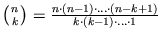 $\left({n}\atop{k}\right)=\frac{n\cdot (n-1)\cdot\ldots
\cdot (n-k+1)}{k\cdot (k-1)\cdot \ldots\cdot 1}$