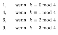 $\displaystyle \begin{array}{ll}
1 , & \quad\text{wenn }\ k \equiv 0\bmod 4 \\ ...
... \equiv 2\bmod 4 \\
9 , & \quad\text{wenn }\ k \equiv 3\bmod 4
\end{array}$