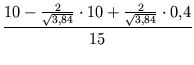 $\displaystyle {\frac{{10 - \frac{2}{\sqrt{3,84}}\cdot 10 + \frac{2}{\sqrt{3,84}}\cdot 0,4}}{{15}}}$