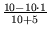 $ {\frac{{10-10\cdot 1}}{{10+5}}}$