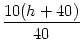 $\displaystyle {\frac{{10(h+40)}}{{40}}}$