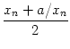 $\displaystyle {\frac{{x_n + a/x_n}}{{2}}}$