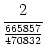 $\displaystyle {\frac{{2}}{{\frac{665857}{470832}}}}$