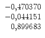 $\displaystyle \begin{array}{r}
-0,470370\\  -0,044151\\  0,899683
\end{array}$