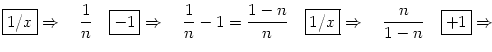 $\displaystyle \fbox{{$1/x$}\rule[-0.5ex]{0mm}{2.2ex}}\Rightarrow\quad \frac{1}{...
...w\quad \frac{n}{1-n} \quad\fbox{$+1$\rule[-0.55ex]{0mm}{2.1ex}}\Rightarrow\quad$