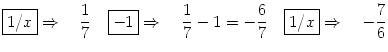 $\displaystyle \fbox{{$1/x$}\rule[-0.5ex]{0mm}{2.2ex}}\Rightarrow\quad \frac{1}{...
...6}{7} \quad\fbox{{$1/x$}\rule[-0.5ex]{0mm}{2.2ex}}\Rightarrow\quad -\frac{7}{6}$