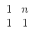 $\displaystyle \begin{array}{c c} 1 & n\\
1 & 1\end{array}$