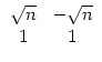 $ \begin{array}{c
c}\sqrt{n} & -\sqrt{n}\\  1 & 1 \end{array}$