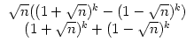 $\displaystyle \begin{array}{c}\sqrt{n}((1+\sqrt{n})^k-(1-\sqrt{n})^k)\\  (1+\sqrt{n})^k+(1-\sqrt{n})^k \end{array}$