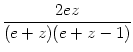 $\displaystyle {\frac{{2ez}}{{(e+z)(e+z-1)}}}$
