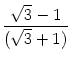 $\displaystyle {\frac{{\sqrt{3}-1}}{{(\sqrt{3}+1)}}}$