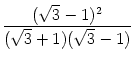 $\displaystyle {\frac{{(\sqrt{3}-1)^2}}{{(\sqrt{3}+1)(\sqrt{3}-1)}}}$