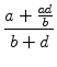 $\displaystyle {\frac{{a+\frac{ad}{b}}}{{b+d}}}$