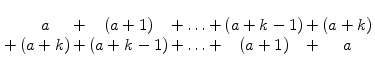 $\displaystyle \begin{array}[t]{*{8}{c}} & a &+& (a+1) &+ \ldots +& (a+k-1) &+& (a+k)\\ + & (a+k) &+& (a+k-1)&+ \ldots +& (a+1) &+& a \end{array}$