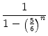 $\displaystyle {\frac{{1}}{{1-\left( \frac{5}{6} \right) ^n}}}$