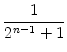 $\displaystyle {\frac{{1}}{{2^{n-1}+1}}}$