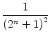 $\displaystyle {\frac{{1}}{{\left(2^{n}+1\right)^2}}}$