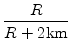 $\displaystyle {\frac{{R}}{{R+2 \mathrm{km}}}}$