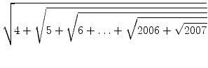 $\displaystyle \sqrt{{4+\sqrt{5+\sqrt{6+\ldots+\sqrt{2006+\sqrt{2007}}}}}}$