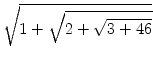 $\displaystyle \sqrt{{1+\sqrt{2+\sqrt{3+46}}}}$