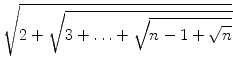 $\displaystyle \sqrt{{2+\sqrt{3+\ldots+\sqrt{n-1+\sqrt{n}}}}}$