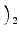 $\displaystyle \left.\vphantom{a_ma_{m-1}\ldots a_{1-n}a_{-n},a_{-(n+1)}a_{-(n+2)}\ldots}\right)_{2}^{}$