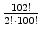 $ {\frac{{102!}}{{2!\cdot
100!}}}$