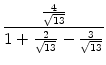 $\displaystyle {\frac{{\frac{4}{\sqrt{13}}}}{{1 + \frac{2}{\sqrt{13}} - \frac{3}{\sqrt{13}}}}}$