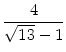 $\displaystyle {\frac{{4}}{{\sqrt{13} - 1}}}$