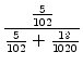 $\displaystyle {\frac{{\frac{5}{102}}}{{\frac{5}{102} + \frac{19}{1020}}}}$