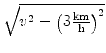 $\displaystyle \sqrt{{v^2 - \left(3\textstyle{ \frac{\text{km}}{\text{h}}}\right)^2}}$