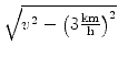 $ \sqrt{{v^2 - \left(3\textstyle{ \frac{\text{km}}{\text{h}}}\right)^2}}$