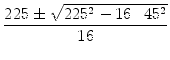 $\displaystyle {\frac{{225 \pm \sqrt{225^2 - 16 \cdot 45^2}}}{{16}}}$