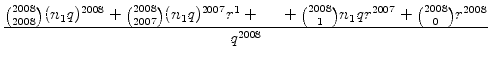 $\displaystyle {\frac{{ \binom{2008}{2008} (n_1q)^{2008} + \binom{2008}{2007} (n...
...dots + \binom{2008}{1} n_1 q r^{2007} + \binom{2008}{0} r^{2008}}}{{q^{2008}}}}$